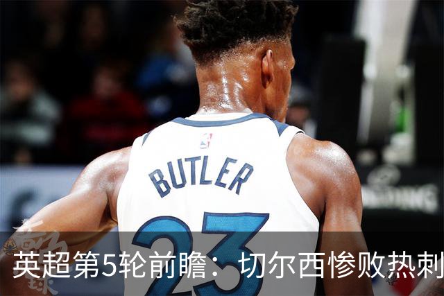 英超第5轮前瞻：切尔西惨败热刺哑火，枪手阿森纳稳了？